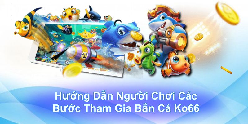 Hướng dẫn người chơi tham gia bắn cá KO66